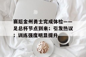 赛后金州勇士完成体检——足总杯节点到来；引发热议；训练强度明显提升